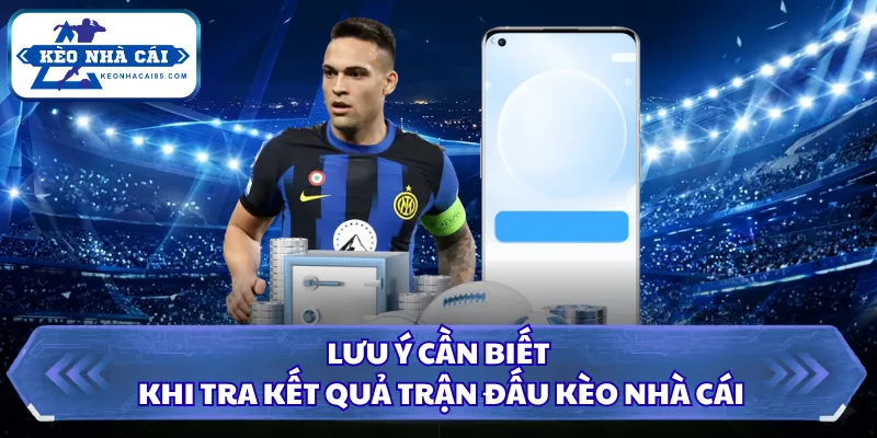 Kết Quả Bóng Đá - Cập Nhật Thông Tin Chuẩn Tại Kèo Nhà Cái 4 Lưu ý cần biết khi tra kết quả trận đấu Kèo Nhà Cái