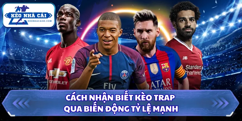 Cách Nhận Biết Kèo Trap Qua Biến Động Tỷ Lệ Bất Thường 1 Cách nhận biết kèo trap qua biến động tỷ lệ mạnh