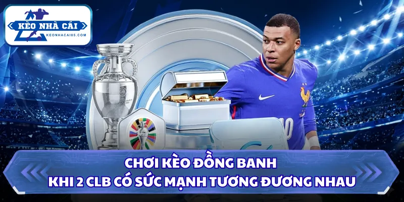 Kèo Đồng Banh Là Gì? Bí Kíp Chọn Cửa Cược Luôn Thắng 2 Chơi kèo đồng banh khi 2 CLB có sức mạnh tương đương nhau