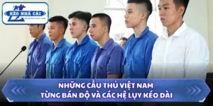 Những Cầu Thủ Việt Nam Từng Bán Độ Và Các Hệ Lụy Kéo Dài 12 Những cầu thủ Việt Nam từng bán độ