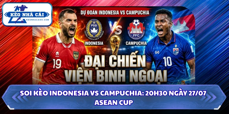 Soi kèo Indonesia Vs Campuchia: 20h30 Ngày 27/07 - ASEAN Cup 1 Soi kèo Indonesia vs Campuchia