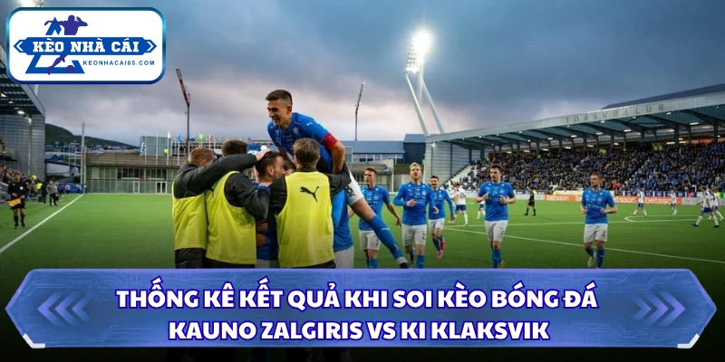 Soi Kèo Kauno Zalgiris Vs KI Klaksvik: 23h00 Ngày 29/07 - Cup C1 4 Thống kê kết quả khi soi kèo bóng đá Kauno Zalgiris vs KI Klaksvik