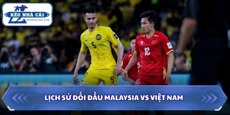 Soi Kèo Nhà Cái Malaysia Vs Việt Nam Lúc 20H00 Ngày 16/08 - AFF Cup 2026 2 Lịch sử đối đầu của Malaysia vs Việt Nam
