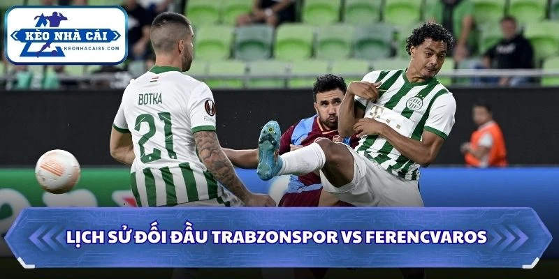 Lịch sử đối đầu của Trabzonspor vs Ferencvaros