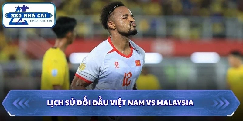 Soi Kèo Nhà Cái Việt Nam vs Malaysia Lúc 20H00 Ngày 19/08 - AFF Cup 2026 2 Lịch sử đối đầu của Việt Nam vs Malaysia
